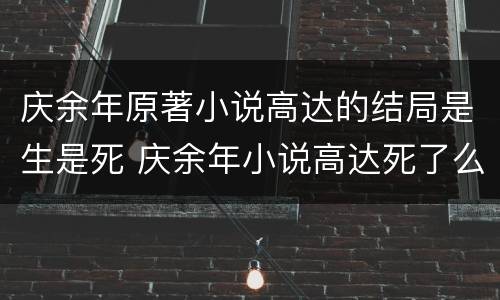 庆余年原著小说高达的结局是生是死 庆余年小说高达死了么