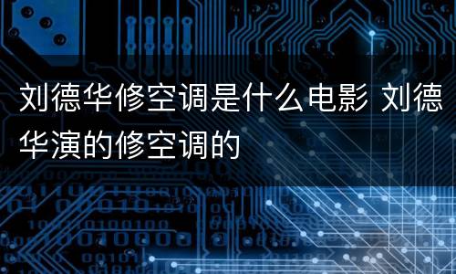 刘德华修空调是什么电影 刘德华演的修空调的