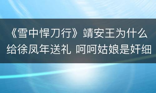 《雪中悍刀行》靖安王为什么给徐凤年送礼 呵呵姑娘是奸细吗