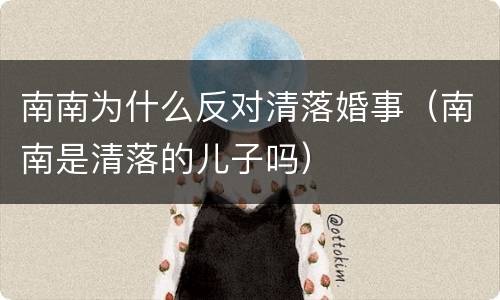 南南为什么反对清落婚事（南南是清落的儿子吗）