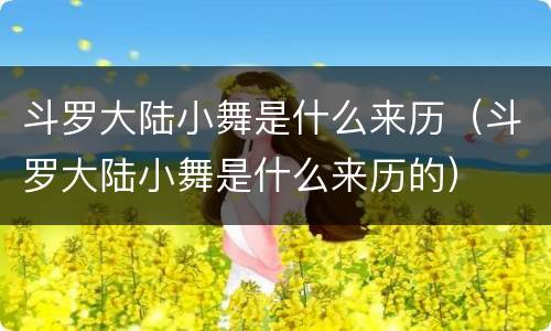 斗罗大陆小舞是什么来历（斗罗大陆小舞是什么来历的）