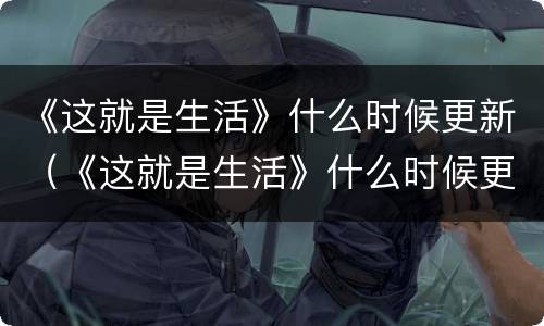 《这就是生活》什么时候更新（《这就是生活》什么时候更新的）
