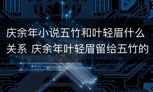 庆余年小说五竹和叶轻眉什么关系 庆余年叶轻眉留给五竹的信内容