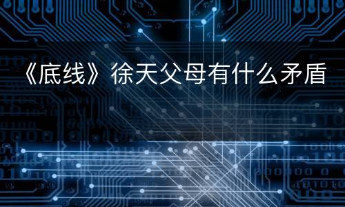 《底线》徐天父母有什么矛盾