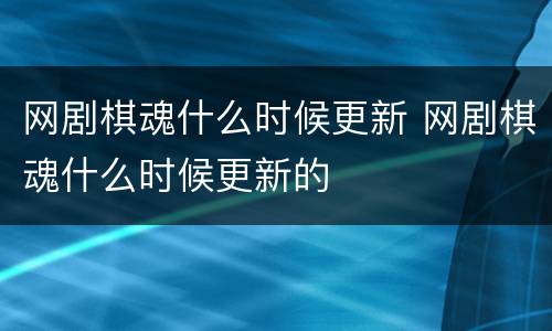 网剧棋魂什么时候更新 网剧棋魂什么时候更新的