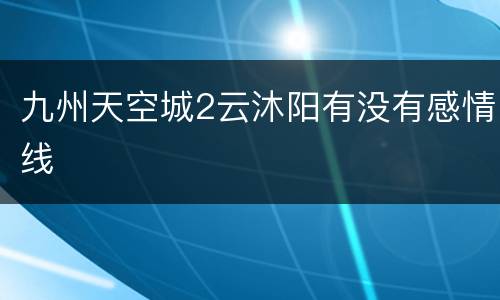 九州天空城2云沐阳有没有感情线
