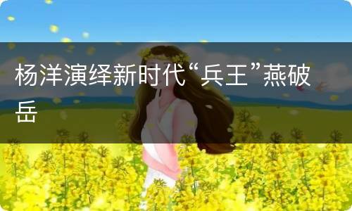 杨洋演绎新时代“兵王”燕破岳