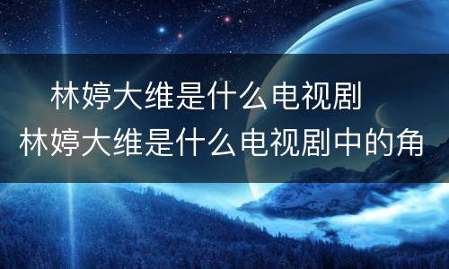 ​林婷大维是什么电视剧  ​林婷大维是什么电视剧中的角色