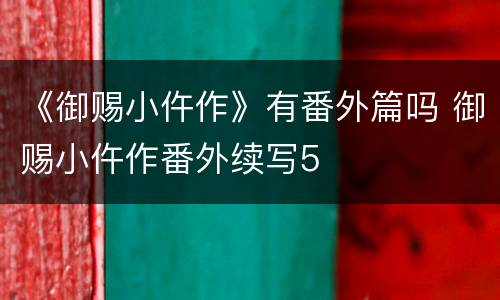 《御赐小仵作》有番外篇吗 御赐小仵作番外续写5