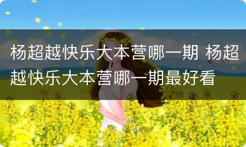 杨超越快乐大本营哪一期 杨超越快乐大本营哪一期最好看