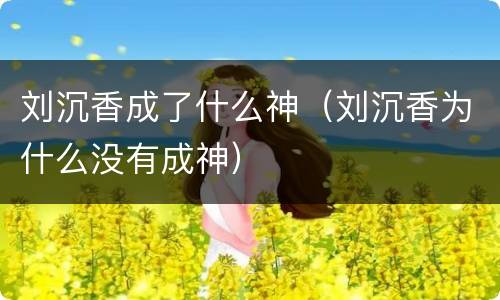 刘沉香成了什么神（刘沉香为什么没有成神）