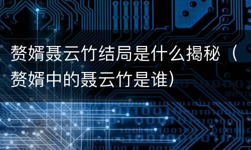 赘婿聂云竹结局是什么揭秘（赘婿中的聂云竹是谁）