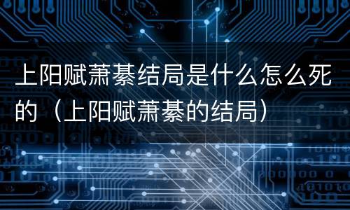 上阳赋萧綦结局是什么怎么死的（上阳赋萧綦的结局）