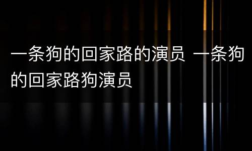 一条狗的回家路的演员 一条狗的回家路狗演员