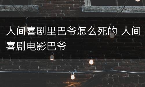 人间喜剧里巴爷怎么死的 人间喜剧电影巴爷