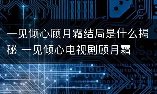 一见倾心顾月霜结局是什么揭秘 一见倾心电视剧顾月霜