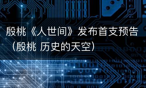 殷桃《人世间》发布首支预告（殷桃 历史的天空）
