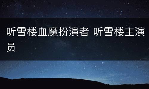 听雪楼血魔扮演者 听雪楼主演员
