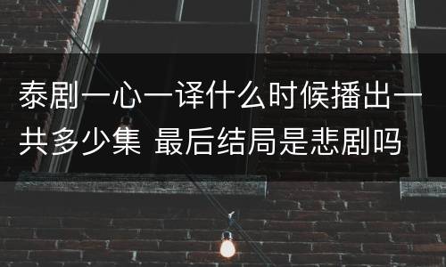 泰剧一心一译什么时候播出一共多少集 最后结局是悲剧吗