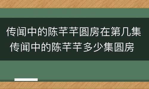 传闻中的陈芊芊圆房在第几集 传闻中的陈芊芊多少集圆房