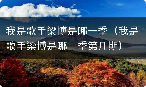 我是歌手梁博是哪一季（我是歌手梁博是哪一季第几期）
