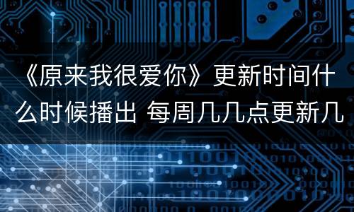 《原来我很爱你》更新时间什么时候播出 每周几几点更新几集