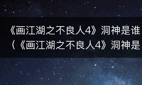 《画江湖之不良人4》洞神是谁（《画江湖之不良人4》洞神是谁）