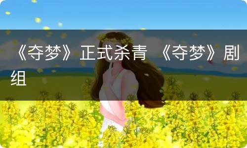 《夺梦》正式杀青 《夺梦》剧组