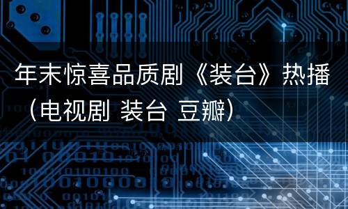 年末惊喜品质剧《装台》热播（电视剧 装台 豆瓣）