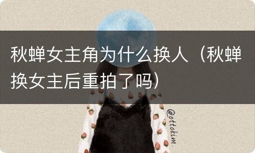 秋蝉女主角为什么换人（秋蝉换女主后重拍了吗）