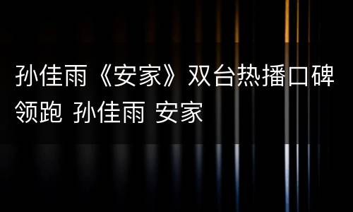 孙佳雨《安家》双台热播口碑领跑 孙佳雨 安家