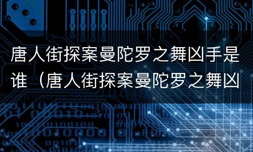 唐人街探案曼陀罗之舞凶手是谁（唐人街探案曼陀罗之舞凶手是谁）