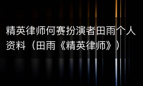 精英律师何赛扮演者田雨个人资料（田雨《精英律师》）