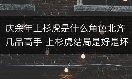 庆余年上杉虎是什么角色北齐几品高手 上杉虎结局是好是坏