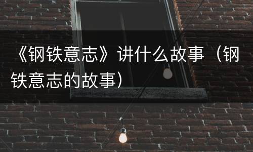 《钢铁意志》讲什么故事（钢铁意志的故事）