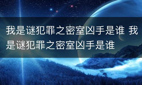 我是谜犯罪之密室凶手是谁 我是谜犯罪之密室凶手是谁