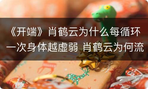 《开端》肖鹤云为什么每循环一次身体越虚弱 肖鹤云为何流鼻血
