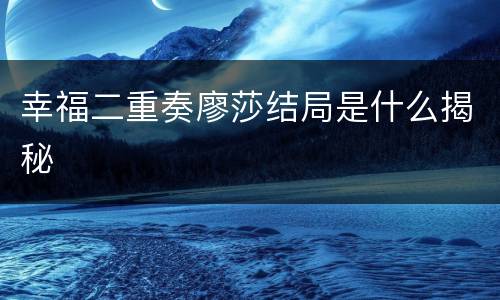 幸福二重奏廖莎结局是什么揭秘