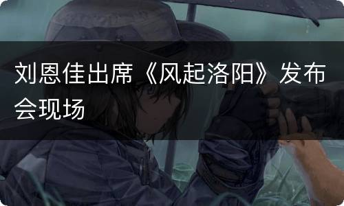 刘恩佳出席《风起洛阳》发布会现场