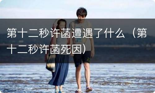 第十二秒许菡遭遇了什么（第十二秒许菡死因）