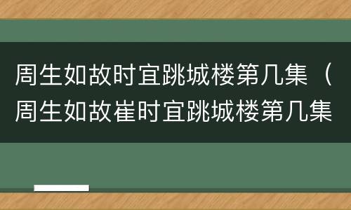 周生如故时宜跳城楼第几集（周生如故崔时宜跳城楼第几集）