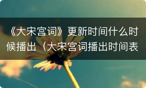 《大宋宫词》更新时间什么时候播出（大宋宫词播出时间表）
