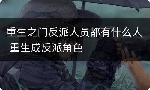 重生之门反派人员都有什么人 重生成反派角色