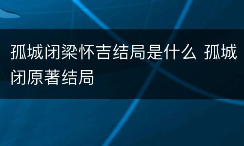 孤城闭梁怀吉结局是什么 孤城闭原著结局