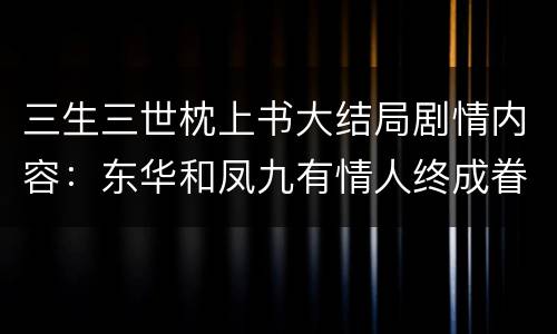 三生三世枕上书大结局剧情内容：东华和凤九有情人终成眷属