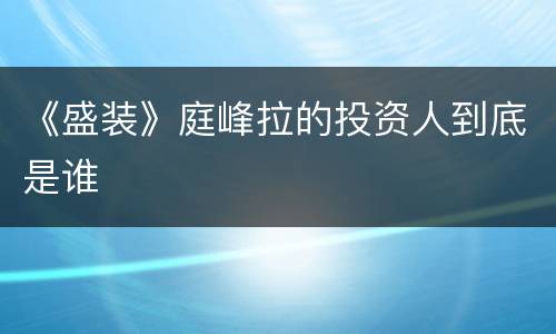《盛装》庭峰拉的投资人到底是谁