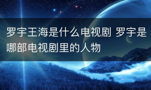罗宇王海是什么电视剧 罗宇是哪部电视剧里的人物