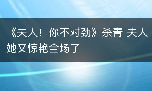 《夫人！你不对劲》杀青 夫人她又惊艳全场了