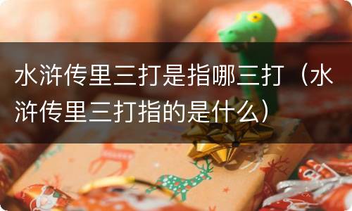 水浒传里三打是指哪三打（水浒传里三打指的是什么）