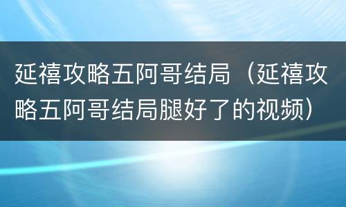 延禧攻略五阿哥结局（延禧攻略五阿哥结局腿好了的视频）